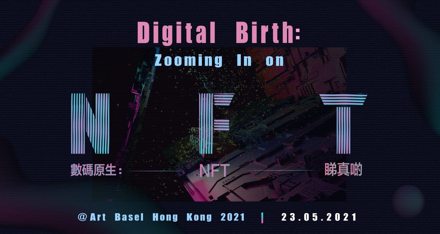 Digital Birth: Zooming in on NFT@Art Basel Hong Kong 2021 數碼原生:NFT睇真啲@巴塞爾藝術展香港展會2021